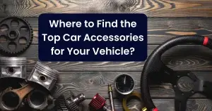 Where to Find the Top Car Accessories for Your Vehicle?