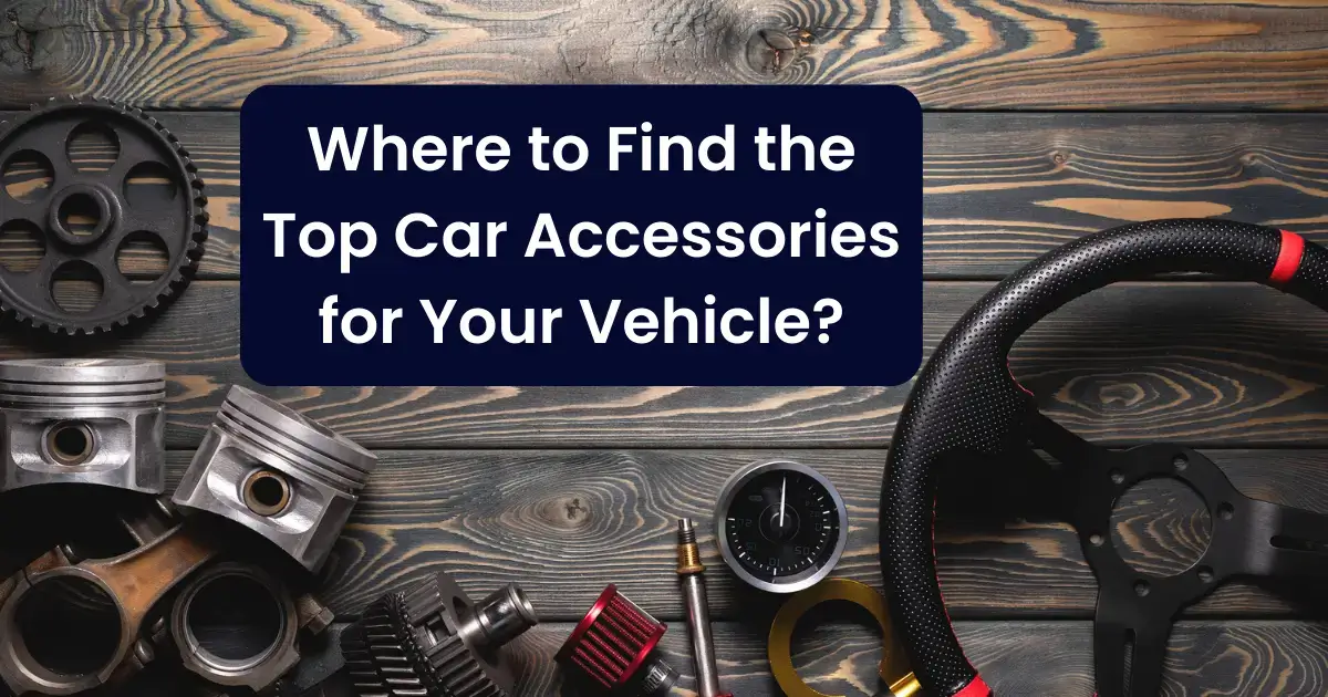 Where to Find the Top Car Accessories for Your Vehicle?